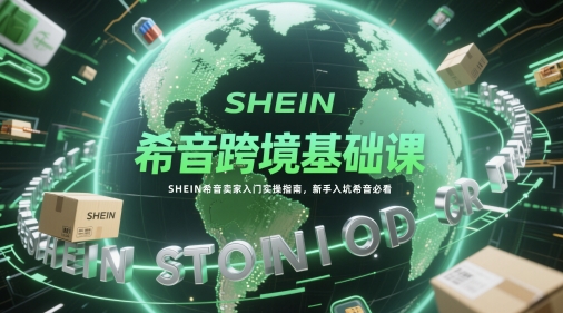 希音跨境基础课，SHEIN希音卖家入门实操指南，新手入坑希音必看-SuoaBlog