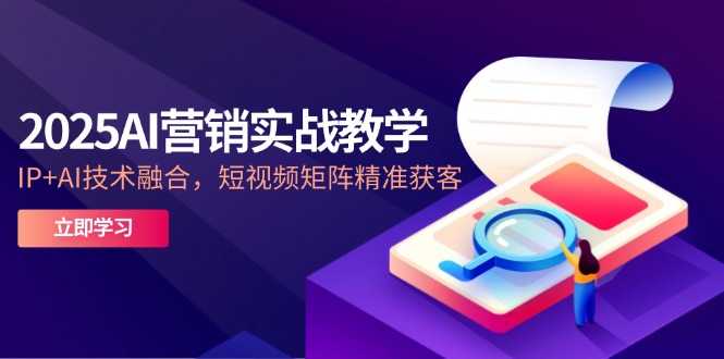 2025AI营销实战教学-5月，IP+AI技术融合，短视频矩阵精准获客-SuoaBlog