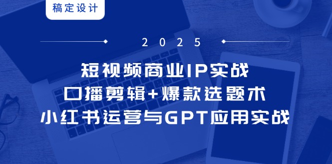 短视频商业IP实战6期：口播剪辑+爆款选题术，小红书运营与GPT应用实战-SuoaBlog