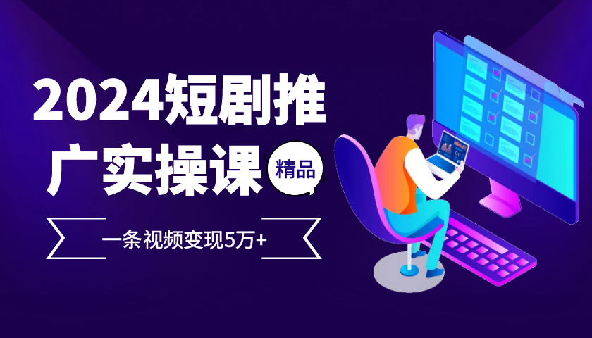 2024最火爆的项目短剧推广实操课，一条视频变现5万+【附软件工具】-SuoaBlog