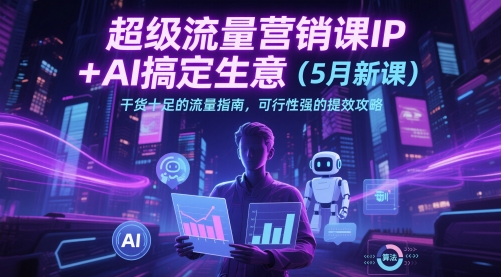 超级流量营销课IP+AI搞定生意(5月新课)干货十足的流量指南，可行性强的提效攻略-SuoaBlog