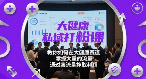大健康私域打粉课，​教你如何在大健康赛道，掌握大量的流量，通过卖流量挣取利润-SuoaBlog